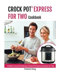 Crock Express? For Two Cookbook: Healthy, Easy And Delicious Crock Pot  Express Recipes for Two