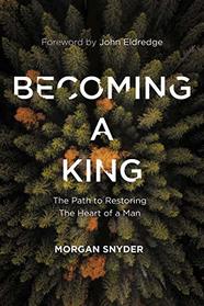 Becoming a King: The Path to Restoring the Heart of a Man