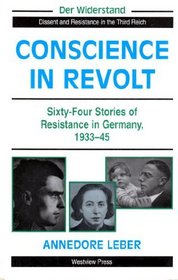 Conscience in Revolt: Sixty-Four Stories of Resistance in Germany, 1933-45 (Der Widerstand : Dissent and Resistance in the Third Reich)