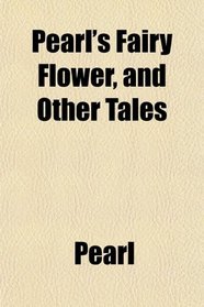 Pearl's Fairy Flower, and Other Tales