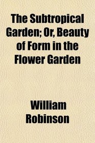 The Subtropical Garden; Or, Beauty of Form in the Flower Garden