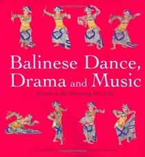 Balinese Dance, Drama And Music: A Guide to the Performing Arts of Bali