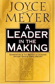 A Leader in the Making: Essentials to Being a Leader After God's Own Heart
