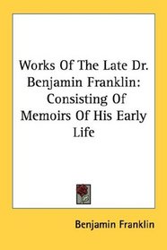 Works Of The Late Dr. Benjamin Franklin: Consisting Of Memoirs Of His Early Life
