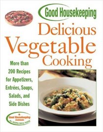 Good Housekeeping Delicious Vegetable Cooking : More than 200 Recipes for Appetizers, Entrees, Soups, Salads, and Side Dishes (Good Housekeeping)