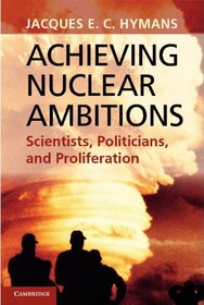 Achieving Nuclear Ambitions: Scientists, Politicians and Proliferation