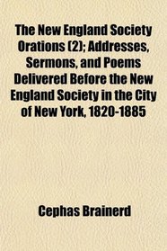 The New England Society Orations (2); Addresses, Sermons, and Poems Delivered Before the New England Society in the City of New York, 1820-1885