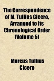The Correspondence of M. Tullius Cicero, Arranged to Its Chronological Order (Volume 5)