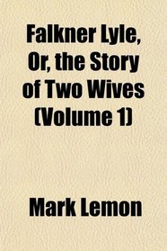 Falkner Lyle, Or, the Story of Two Wives (Volume 1)