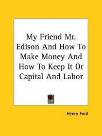 My Friend Mr. Edison And How To Make Money And How To Keep It Or Capital And Labor