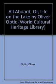 All Aboard; Or, Life on the Lake by Oliver Optic (World Cultural Heritage Library)