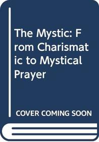 The Mystic: From Charismatic to Mystical Prayer