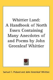 Whittier Land: A Handbook of North Essex Containing Many Anecdotes of and Poems by John Greenleaf Whittier
