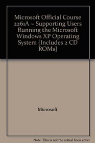 Microsoft Official Course 2261A ~ Supporting Users Running the Microsoft Windows XP Operating System {Includes 2 CD ROMs}