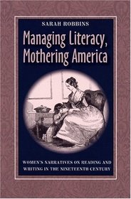 Managing Literacy, Mothering America: Women's Narratives on Reading and Writing in the Nineteenth Century (Pittsburgh Series in Composition, Literacy and Culture)