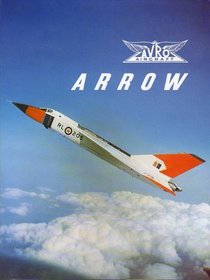 Avro Arrow: The Story of the Auro Arrow from Its Evolution to Its Extinction (180p)