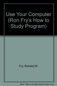 Use Your Computer (Ron Fry's How to Study Program)