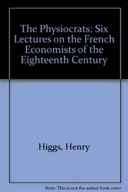 The Physiocrats: 6 Lecture on the French Economistes of the 18th Century (1897 Edition)