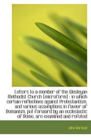 Letters to a member of the Wesleyan Methodist Church [microform] : in which certain reflections agai