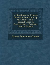 A Residence in France: With an Excursion Up the Rhine, and a Second Visit to Switzerland - Primary Source Edition