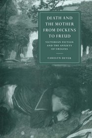 Death and the Mother from Dickens to Freud: Victorian Fiction and the Anxiety of Origins (Cambridge Studies in Nineteenth-Century Literature and Culture)
