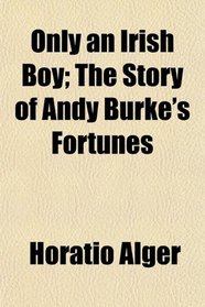 Only an Irish Boy; The Story of Andy Burke's Fortunes