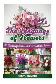 The Language Of Flowers: 33 Beautiful Floral Decoration Ideas (Language of flowers, The Language Of Flowers books, the language of flowers audible)