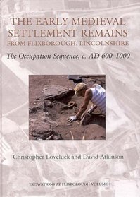 The Early Medieval Settlement Remains from Flixborough, Lincolshire: The Occupation Sequence, c. AD 600-1000 (Excavations at Flixborough)