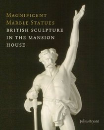MAGNIFICENT MARBLE STATUES: British Sculpture in the Mansion House