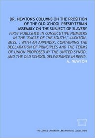 Dr. Newton's columns on the prosition of the Old School Presbyterian Assembly on the subject of slavery: first published in consecutive numbers in the ... and the Old School deliverance in reply.