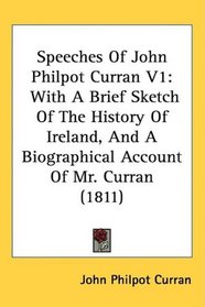 Speeches Of John Philpot Curran V1: With A Brief Sketch Of The History Of Ireland, And A Biographical Account Of Mr. Curran (1811)