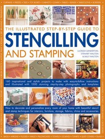 The Illustrated Step-By-Step Guide To Stencilling And Stamping: 160 Inspirational And Stylish Projects To Make With Easy-to-follow Instructions And ... Step-by-step Photographs And Templates