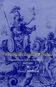 Writing the English Republic : Poetry, Rhetoric and Politics, 1627-1660