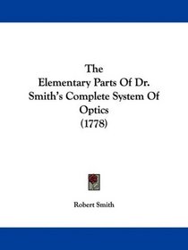 The Elementary Parts Of Dr. Smith's Complete System Of Optics (1778)