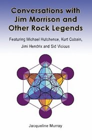 Conversations with Jim Morrison and Other Rock Legends: Featuring Michael Hutchence, Kurt Cobain, Jimi Hendrix and Sid Vicious