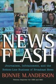 News Flash : Journalism, Infotainment and the Bottom-Line Business of Broadcast News