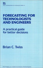 Forecasting for Technologists and Engineers: A Practical Guide for Better Decisions (Iee Management of Technology Series, No 15)