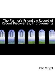The Farmer's Friend : A Record of Recent Discoveries, Improvements