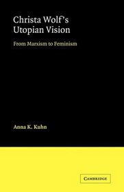 Christa Wolf's Utopian Vision: From Marxism to Feminism (Cambridge Studies in German)