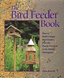 The Bird Feeder Book: How to Build Unique Bird Feeders from the Purely Practical to the Simply Outrageous