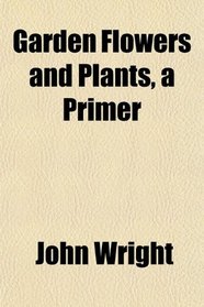 Garden Flowers and Plants, a Primer