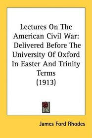 Lectures On The American Civil War: Delivered Before The University Of Oxford In Easter And Trinity Terms (1913)