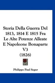 Storia Della Guerra Del 1813, 1814 E 1815 Fra Le Alte Potenze Alleate E Napoleone Bonaparte V3 (1826) (Italian Edition)