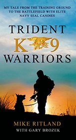 Trident K9 Warriors: My Tale from the Training Ground to the Battlefield with Elite Navy SEAL Canines