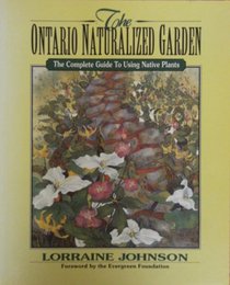 Ontario Naturalized Garden: The Complete Guide to Using Native Plants