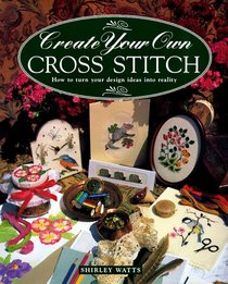 Create Your Own Cross Stitch: How to Turn Your Design Ideas into Reality