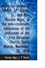 Addresses delivered by Rev. J.P. Sheafe, Jr., and Rev. Horatio Alger, at the semi-centennial celebra