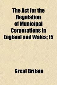 The Act for the Regulation of Municipal Corporations in England and Wales; (5