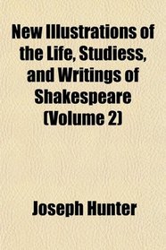 New Illustrations of the Life, Studiess, and Writings of Shakespeare (Volume 2)