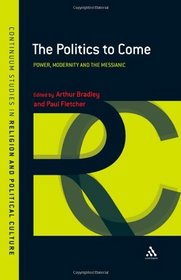 Politics to Come: Power, Modernity and the Messianic (Continuum Studies in Religion and Political Culture)